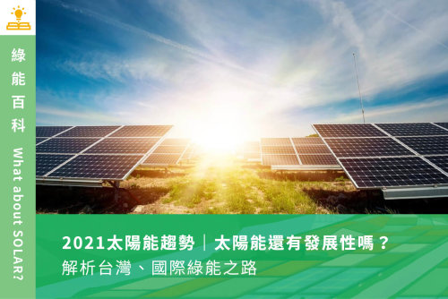 2021太陽能趨勢｜太陽能還有發展性嗎？解析台灣、國際綠能之路
